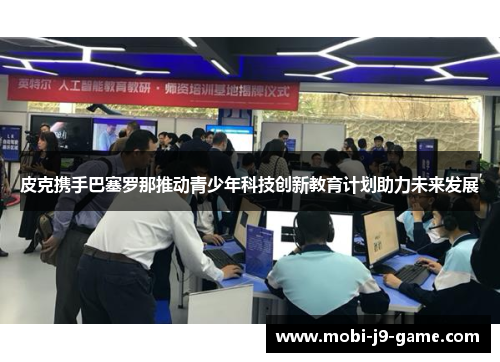 皮克携手巴塞罗那推动青少年科技创新教育计划助力未来发展 皮克携手巴塞罗那推动青少年科技创新教育计划助力未来发展