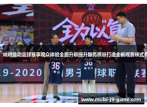 姚明推动篮球赛事观众体验全面升级提升服务质量打造全新观赛模式 姚明推动篮球赛事观众体验全面升级提升服务质量打造全新观赛模式