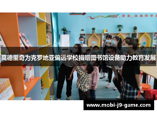 莫德里奇为克罗地亚偏远学校捐赠图书馆设备助力教育发展 莫德里奇为克罗地亚偏远学校捐赠图书馆设备助力教育发展