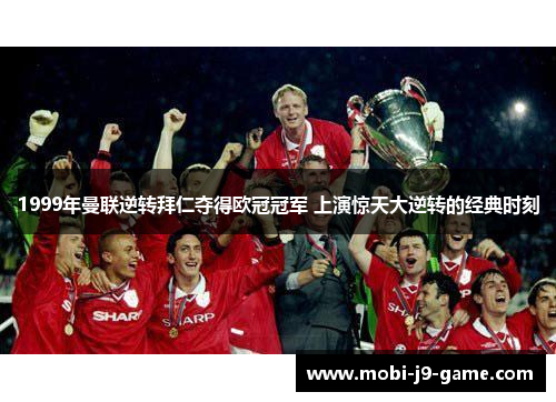 1999年曼联逆转拜仁夺得欧冠冠军 上演惊天大逆转的经典时刻 1999年曼联逆转拜仁夺得欧冠冠军 上演惊天大逆转的经典时刻