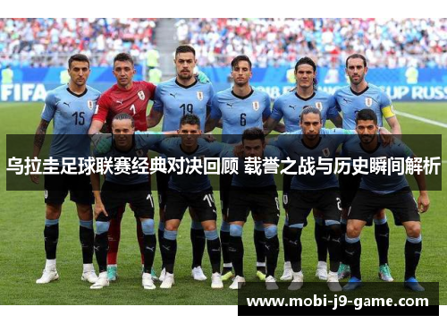 乌拉圭足球联赛经典对决回顾 载誉之战与历史瞬间解析 乌拉圭足球联赛经典对决回顾 载誉之战与历史瞬间解析
