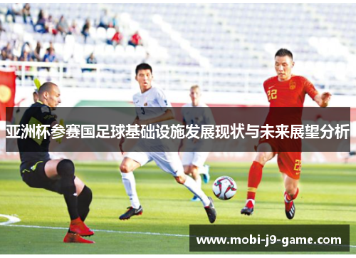 亚洲杯参赛国足球基础设施发展现状与未来展望分析 亚洲杯参赛国足球基础设施发展现状与未来展望分析