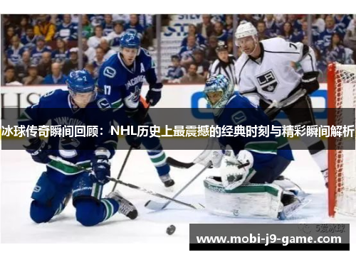 冰球传奇瞬间回顾:NHL历史上最震撼的经典时刻与精彩瞬间解析 冰球传奇瞬间回顾:NHL历史上最震撼的经典时刻与精彩瞬间解析