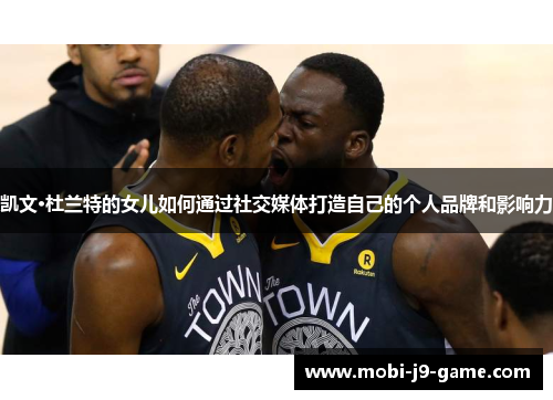 凯文·杜兰特的女儿如何通过社交媒体打造自己的个人品牌和影响力 凯文·杜兰特的女儿如何通过社交媒体打造自己的个人品牌和影响力