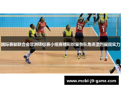 国际赛艇联合会非洲锦标赛小组赛精彩纷呈各队角逐激烈展现实力 国际赛艇联合会非洲锦标赛小组赛精彩纷呈各队角逐激烈展现实力