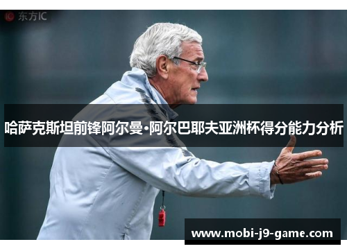 哈萨克斯坦前锋阿尔曼·阿尔巴耶夫亚洲杯得分能力分析 哈萨克斯坦前锋阿尔曼·阿尔巴耶夫亚洲杯得分能力分析