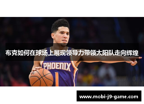 布克如何在球场上展现领导力带领太阳队走向辉煌 布克如何在球场上展现领导力带领太阳队走向辉煌