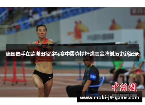 德国选手在欧洲田径锦标赛中勇夺撑杆跳高金牌创历史新纪录 德国选手在欧洲田径锦标赛中勇夺撑杆跳高金牌创历史新纪录