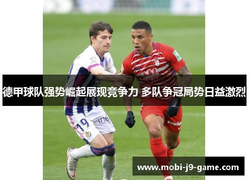 德甲球队强势崛起展现竞争力 多队争冠局势日益激烈 德甲球队强势崛起展现竞争力 多队争冠局势日益激烈