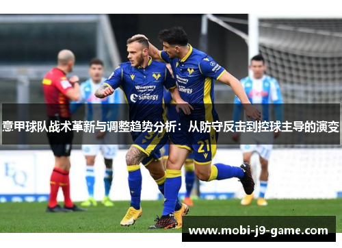 意甲球队战术革新与调整趋势分析:从防守反击到控球主导的演变 意甲球队战术革新与调整趋势分析:从防守反击到控球主导的演变