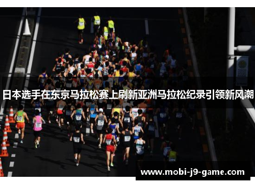 日本选手在东京马拉松赛上刷新亚洲马拉松纪录引领新风潮 日本选手在东京马拉松赛上刷新亚洲马拉松纪录引领新风潮