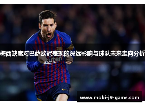 梅西缺席对巴萨欧冠表现的深远影响与球队未来走向分析 梅西缺席对巴萨欧冠表现的深远影响与球队未来走向分析