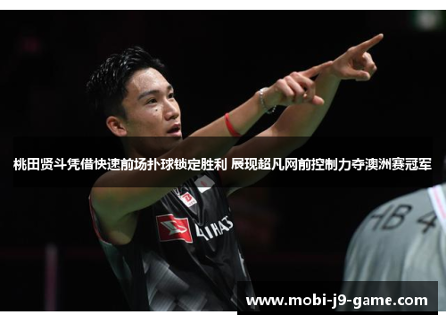 桃田贤斗凭借快速前场扑球锁定胜利 展现超凡网前控制力夺澳洲赛冠军 桃田贤斗凭借快速前场扑球锁定胜利 展现超凡网前控制力夺澳洲赛冠军
