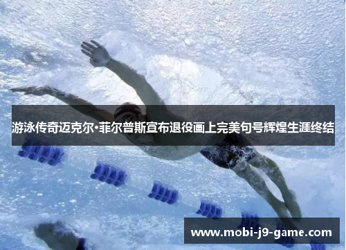 游泳传奇迈克尔·菲尔普斯宣布退役画上完美句号辉煌生涯终结 游泳传奇迈克尔·菲尔普斯宣布退役画上完美句号辉煌生涯终结