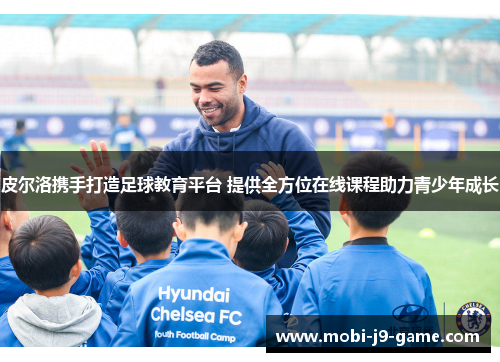 皮尔洛携手打造足球教育平台 提供全方位在线课程助力青少年成长 皮尔洛携手打造足球教育平台 提供全方位在线课程助力青少年成长