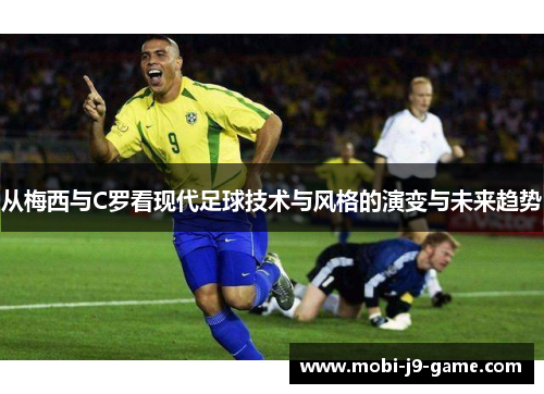 从梅西与C罗看现代足球技术与风格的演变与未来趋势 从梅西与C罗看现代足球技术与风格的演变与未来趋势