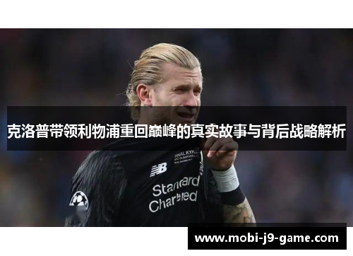 克洛普带领利物浦重回巅峰的真实故事与背后战略解析 克洛普带领利物浦重回巅峰的真实故事与背后战略解析
