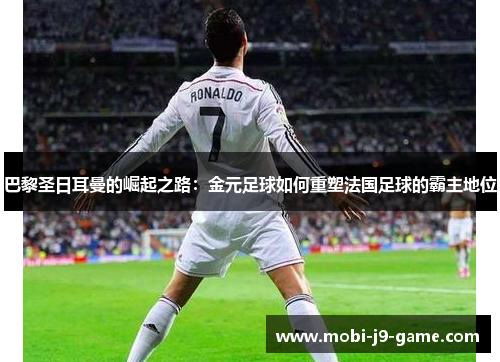 巴黎圣日耳曼的崛起之路:金元足球如何重塑法国足球的霸主地位 巴黎圣日耳曼的崛起之路:金元足球如何重塑法国足球的霸主地位