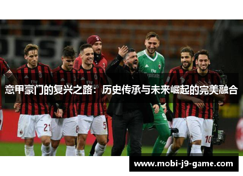 意甲豪门的复兴之路:历史传承与未来崛起的完美融合 意甲豪门的复兴之路:历史传承与未来崛起的完美融合