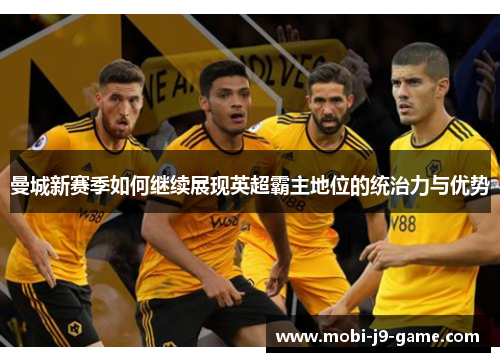 曼城新赛季如何继续展现英超霸主地位的统治力与优势