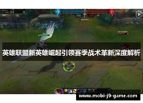 英雄联盟新英雄崛起引领赛季战术革新深度解析 英雄联盟新英雄崛起引领赛季战术革新深度解析