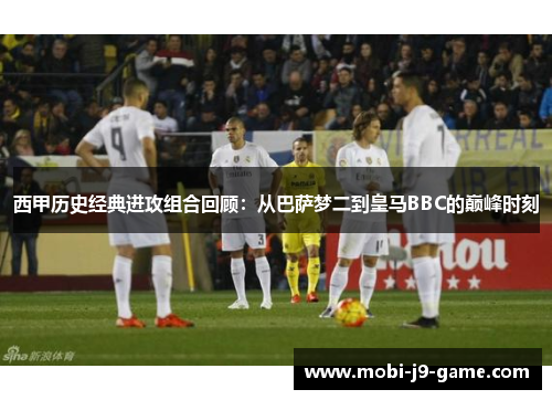 西甲历史经典进攻组合回顾:从巴萨梦二到皇马BBC的巅峰时刻 西甲历史经典进攻组合回顾:从巴萨梦二到皇马BBC的巅峰时刻
