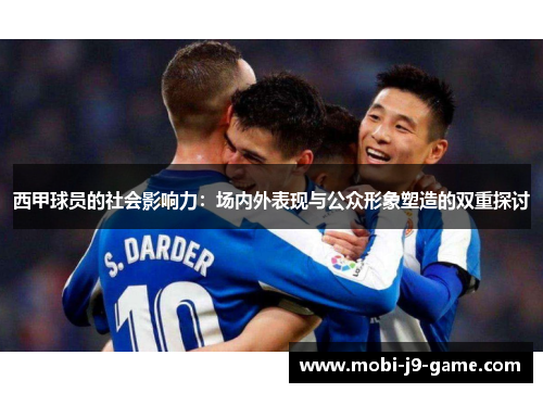 西甲球员的社会影响力:场内外表现与公众形象塑造的双重探讨 西甲球员的社会影响力:场内外表现与公众形象塑造的双重探讨