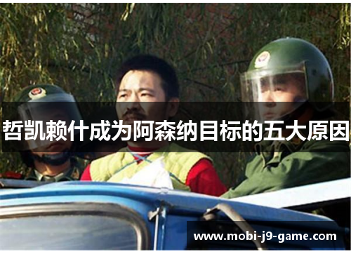 哲凯赖什成为阿森纳目标的五大原因 哲凯赖什成为阿森纳目标的五大原因