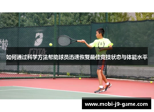 如何通过科学方法帮助球员迅速恢复最佳竞技状态与体能水平 如何通过科学方法帮助球员迅速恢复最佳竞技状态与体能水平