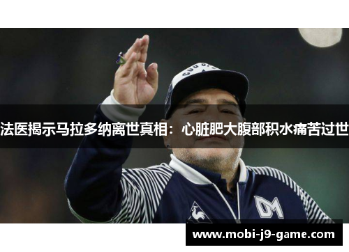 法医揭示马拉多纳离世真相:心脏肥大腹部积水痛苦过世 法医揭示马拉多纳离世真相:心脏肥大腹部积水痛苦过世