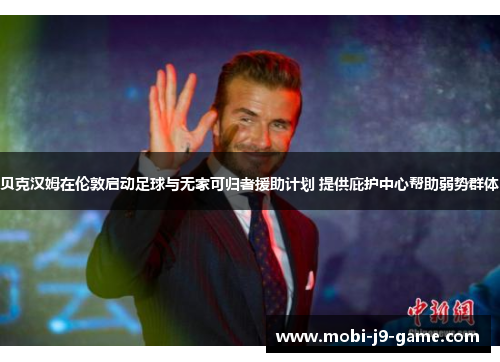 贝克汉姆在伦敦启动足球与无家可归者援助计划 提供庇护中心帮助弱势群体 贝克汉姆在伦敦启动足球与无家可归者援助计划 提供庇护中心帮助弱势群体