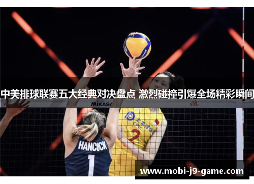 中美排球联赛五大经典对决盘点 激烈碰撞引爆全场精彩瞬间 中美排球联赛五大经典对决盘点 激烈碰撞引爆全场精彩瞬间