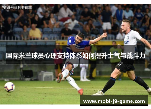 国际米兰球员心理支持体系如何提升士气与战斗力 国际米兰球员心理支持体系如何提升士气与战斗力
