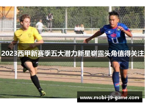 2023西甲新赛季五大潜力新星崭露头角值得关注 2023西甲新赛季五大潜力新星崭露头角值得关注