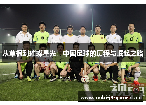 从草根到璀璨星光:中国足球的历程与崛起之路 从草根到璀璨星光:中国足球的历程与崛起之路