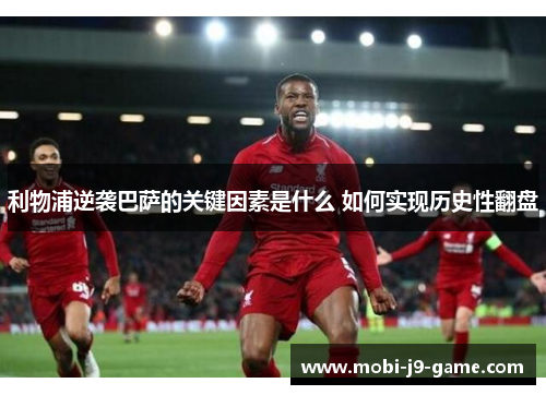 利物浦逆袭巴萨的关键因素是什么 如何实现历史性翻盘 利物浦逆袭巴萨的关键因素是什么 如何实现历史性翻盘