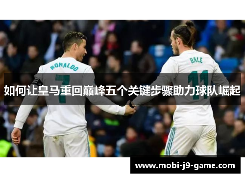如何让皇马重回巅峰五个关键步骤助力球队崛起 如何让皇马重回巅峰五个关键步骤助力球队崛起