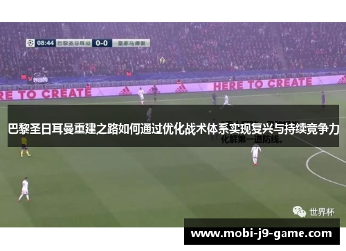 巴黎圣日耳曼重建之路如何通过优化战术体系实现复兴与持续竞争力 巴黎圣日耳曼重建之路如何通过优化战术体系实现复兴与持续竞争力