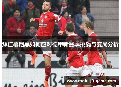 拜仁慕尼黑如何应对德甲新赛季挑战与变局分析 拜仁慕尼黑如何应对德甲新赛季挑战与变局分析