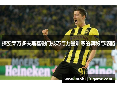 探索莱万多夫斯基射门技巧与力量训练的奥秘与精髓 探索莱万多夫斯基射门技巧与力量训练的奥秘与精髓
