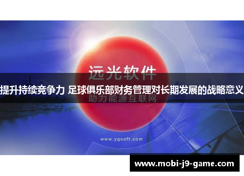 提升持续竞争力 足球俱乐部财务管理对长期发展的战略意义 提升持续竞争力 足球俱乐部财务管理对长期发展的战略意义