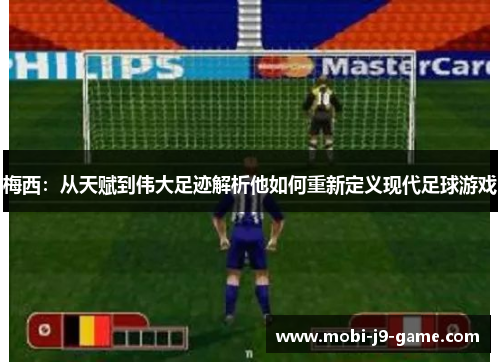 梅西:从天赋到伟大足迹解析他如何重新定义现代足球游戏 梅西:从天赋到伟大足迹解析他如何重新定义现代足球游戏