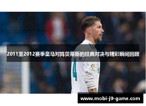 2011至2012赛季皇马对阵贝蒂斯的经典对决与精彩瞬间回顾 2011至2012赛季皇马对阵贝蒂斯的经典对决与精彩瞬间回顾