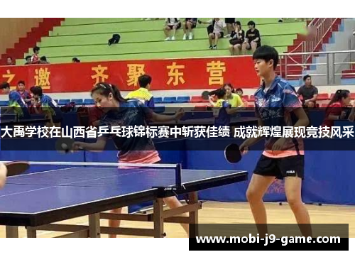 大禹学校在山西省乒乓球锦标赛中斩获佳绩 成就辉煌展现竞技风采 大禹学校在山西省乒乓球锦标赛中斩获佳绩 成就辉煌展现竞技风采