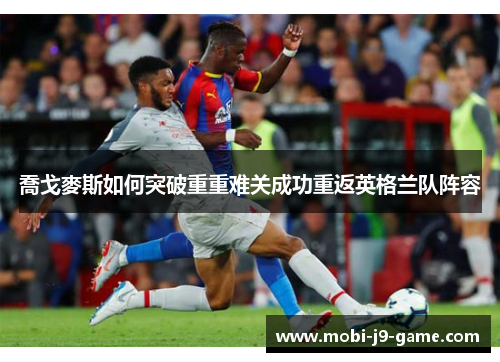 喬戈麥斯如何突破重重难关成功重返英格兰队阵容 喬戈麥斯如何突破重重难关成功重返英格兰队阵容