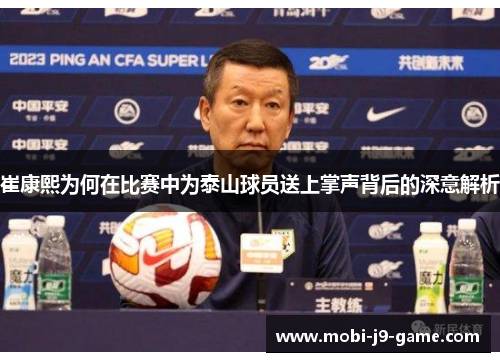 崔康熙为何在比赛中为泰山球员送上掌声背后的深意解析 崔康熙为何在比赛中为泰山球员送上掌声背后的深意解析