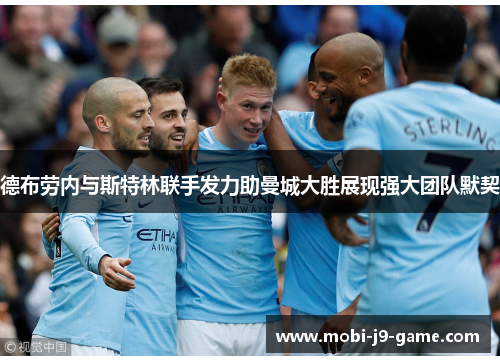 德布劳内与斯特林联手发力助曼城大胜展现强大团队默契 德布劳内与斯特林联手发力助曼城大胜展现强大团队默契