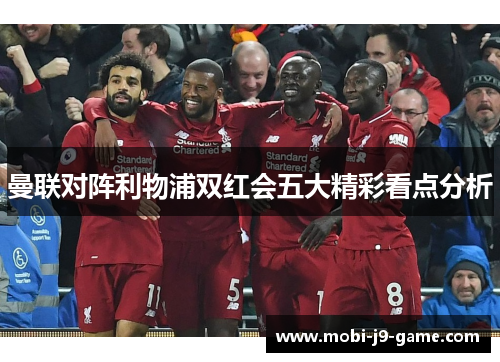 曼联对阵利物浦双红会五大精彩看点分析 曼联对阵利物浦双红会五大精彩看点分析