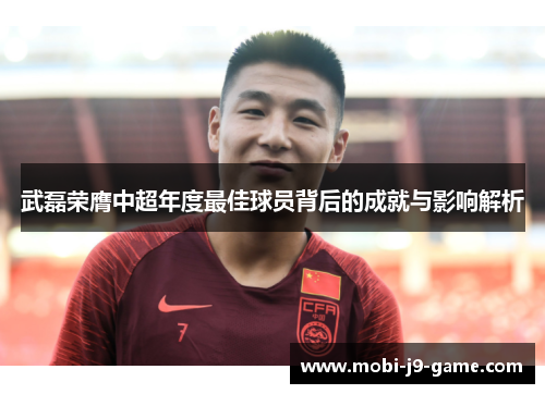 武磊荣膺中超年度最佳球员背后的成就与影响解析 武磊荣膺中超年度最佳球员背后的成就与影响解析