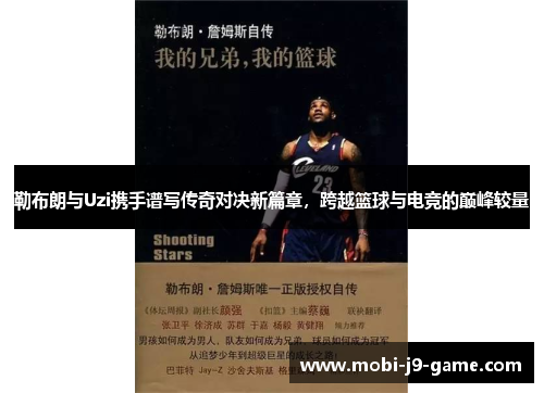 勒布朗与Uzi携手谱写传奇对决新篇章,跨越篮球与电竞的巅峰较量 勒布朗与Uzi携手谱写传奇对决新篇章,跨越篮球与电竞的巅峰较量